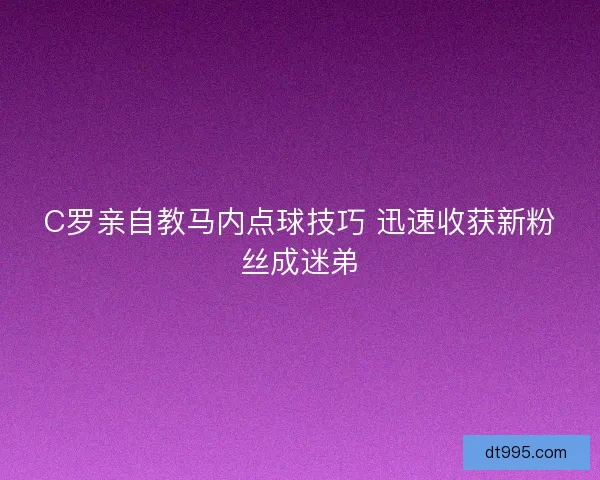 C罗亲自教马内点球技巧 迅速收获新粉丝成迷弟