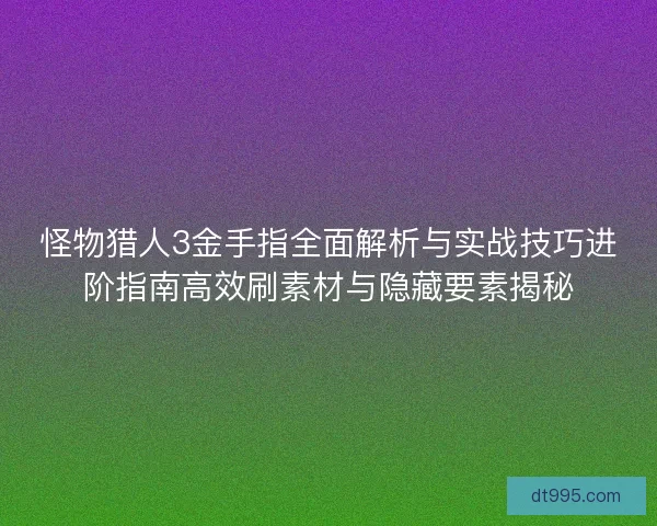 怪物猎人3金手指全面解析与实战技巧进阶指南高效刷素材与隐藏要素揭秘