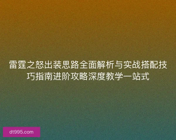 雷霆之怒出装思路全面解析与实战搭配技巧指南进阶攻略深度教学一站式
