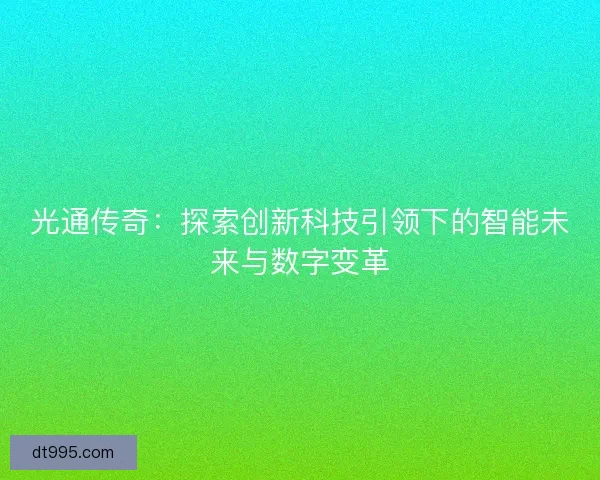 光通传奇：探索创新科技引领下的智能未来与数字变革