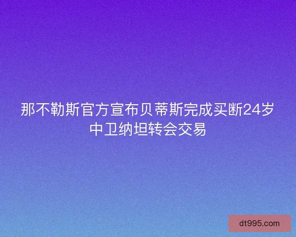 那不勒斯官方宣布贝蒂斯完成买断24岁中卫纳坦转会交易