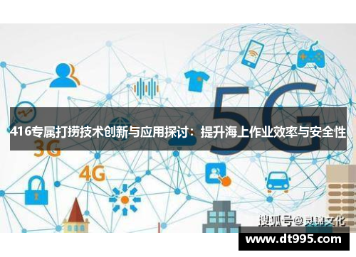 416专属打捞技术创新与应用探讨：提升海上作业效率与安全性