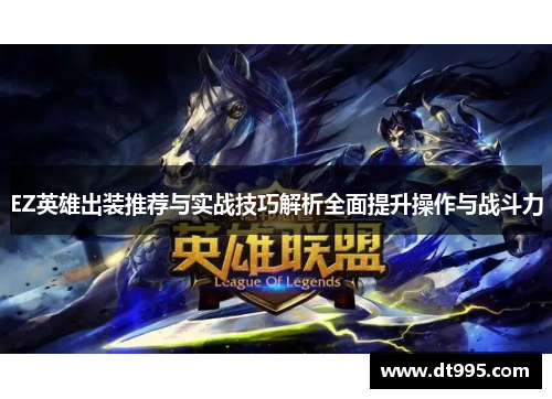 EZ英雄出装推荐与实战技巧解析全面提升操作与战斗力